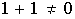 $1+1\neq0$