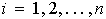 $i=1,2,...,n$
