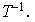 $T^{-1}.$