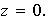 $z=0.$
