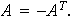 $A=-A^{T}.$