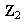 $\ \QTR{bf}{Z}_{2}$