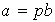 $a=pb$