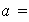 $\QTR{em}{a=}$