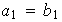 $a_{1}=b_{1}$