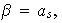 $\beta=a_{s},$