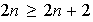 $2n\geq 2n+2$