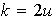 $k=2u$